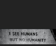 I see humans but no humanity