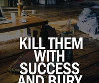 Kill them with success and bury them with a smile