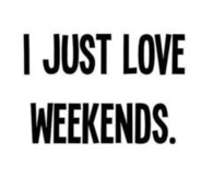 I just love weekend