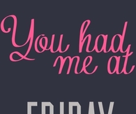 You had me at Friday