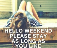 Hello Weekend, please stay as long as you like