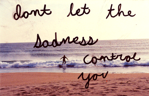 dont let the sadness control you