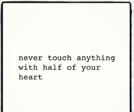 Never touch anything with half of your heart