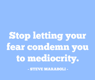 Stop letting your fear condemn you to mediocrity