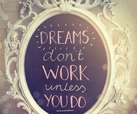 Dreams dont work unless you do