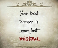 Your best teacher is your last mistake