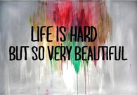 Life is hard so beautiful