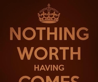 Nothing worth having comes easy