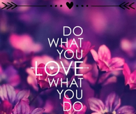 Do what you love, love what you do