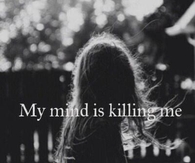 My mind is killing me