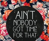 AInt nobody got time for that