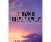 Be Thankful For Every NEw DAy