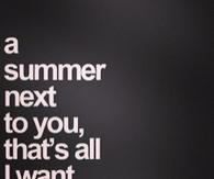 A summer next to you, that's all I want