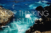 Stop Thinking - Just Live