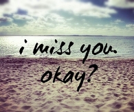 I miss you, okay