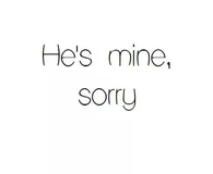 Hes mine, sorry