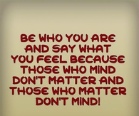 Be who you are and say what you feel