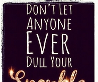 don't let anyone ever dull your sparkle