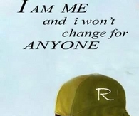 I am me and  i won't change for anyone