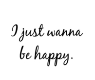 I just wanna be happy