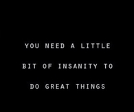You Need A Little Bit Of Insanity