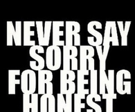 never say sorry for being honest