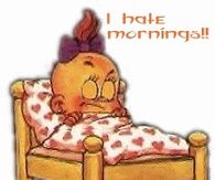 I hate mornings!!