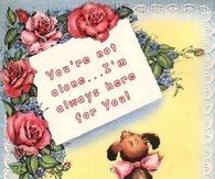 You're not alone...I'm always here for you! Sending Warm Hugs