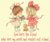 God Bless the Friend who sees my needs & reaches out a hand...
