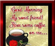 Good Morning Sweet Friend! Have some coffee on me...