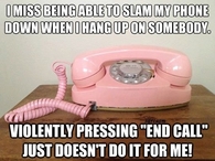 I miss being able to slam the phone down