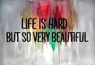 life is hard but beautiful
