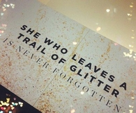She who leaves a trail of glitter is never forgotten