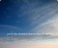 You're the closest to heaven