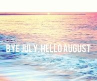 Bye july, hello august