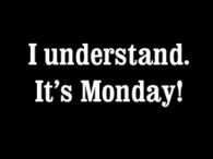 If you are grumpy, irritable or just plain mean...I understand It's Monday