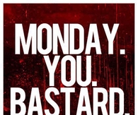 Monday you bastard