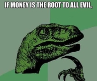  Money is the root to all evil