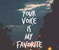 Your voice is my favorite sound