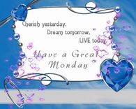 Cherish yesterday, Dream tomorrow, Live today Have a great Monday