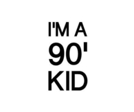 Im a 90s kid