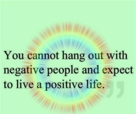 You cannot hang out with negative people and expect a positive life