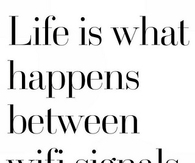 Life is what happens between wifi signals