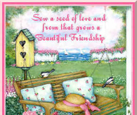 Sow a seed of love and from that grows a beautiful friendship. God Bless You