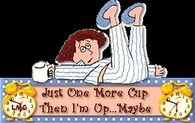 Just one more cup then I'm up...maybe