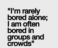 Im Rarely Bored Alone