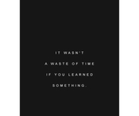 It wasnt a waste of time if you learned something