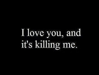 I love you and its killing me