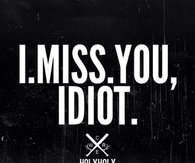 I miss you, idiot