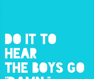 Do it to hear the boys go damn